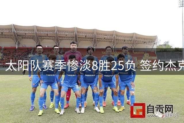太阳队赛季惨淡8胜25负 签约杰克逊裁马歇尔开启重建