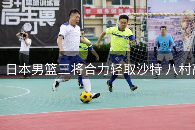 日本男篮三将合力轻取沙特 八村高效29分领衔